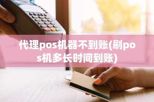 代理pos机器不到账(刷pos机多长时间到账)