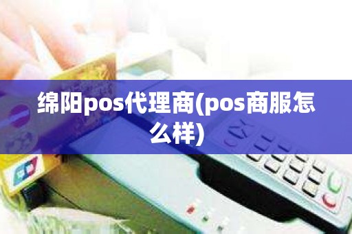 绵阳pos代理商(pos商服怎么样)