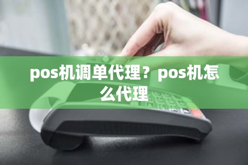 pos机调单代理？pos机怎么代理