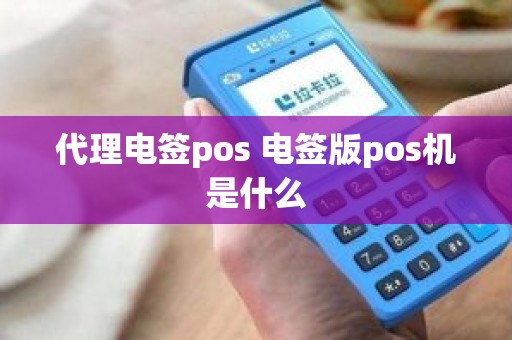 代理电签pos 电签版pos机是什么