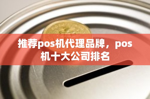 推荐pos机代理品牌，pos机十大公司排名