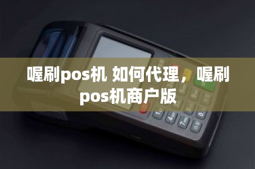 喔刷pos机 如何代理，喔刷pos机商户版