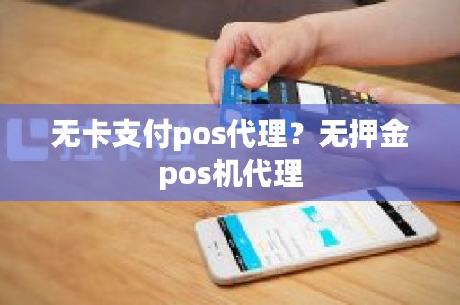 无卡支付pos代理？无押金pos机代理