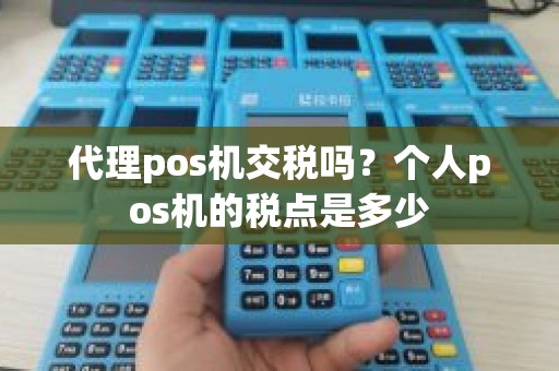 代理pos机交税吗？个人pos机的税点是多少