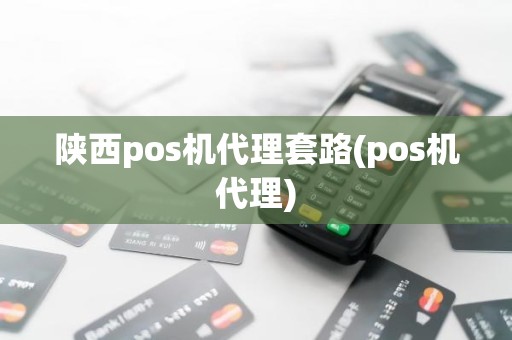 陕西pos机代理套路(pos机代理)