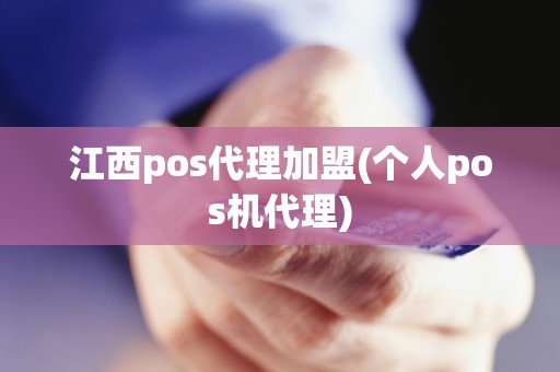 江西pos代理加盟(个人pos机代理)