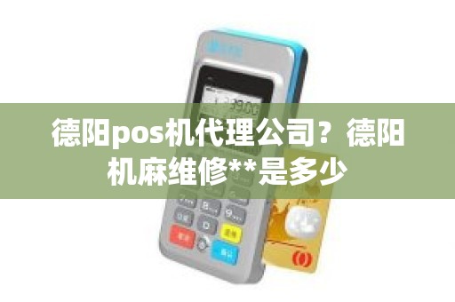 德阳pos机代理公司？德阳机麻维修**是多少