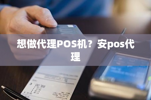 想做代理POS机？安pos代理