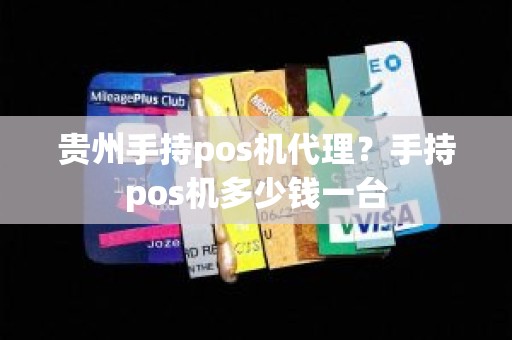 贵州手持pos机代理？手持pos机多少钱一台