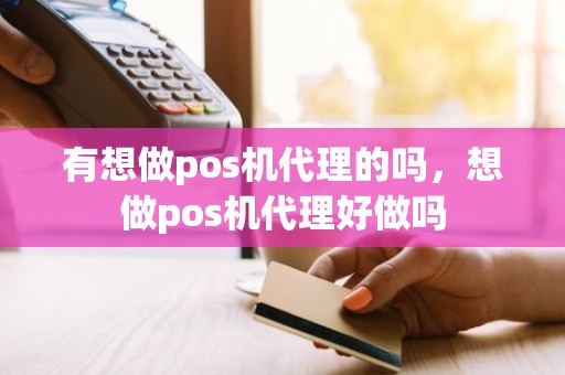 有想做pos机代理的吗，想做pos机代理好做吗