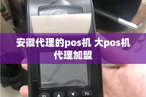 安徽代理的pos机 大pos机代理加盟