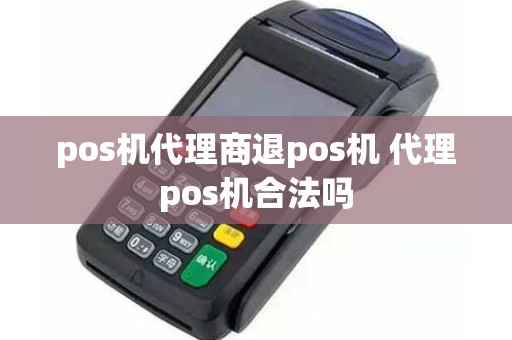 pos机代理商退pos机 代理pos机合法吗