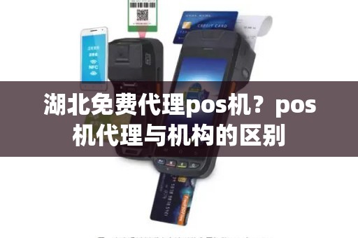 湖北免费代理pos机？pos机代理与机构的区别