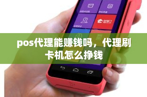 pos代理能赚钱吗，代理刷卡机怎么挣钱