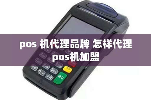 pos 机代理品牌 怎样代理pos机加盟