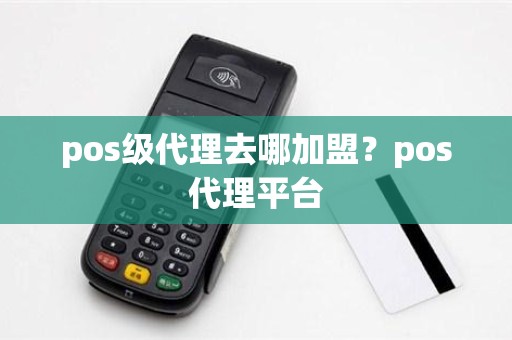 pos级代理去哪加盟？pos代理平台