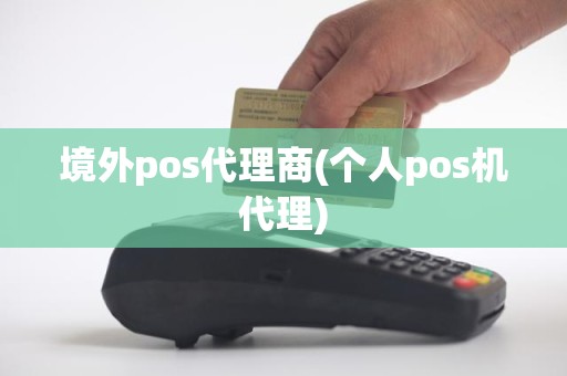 境外pos代理商(个人pos机代理)