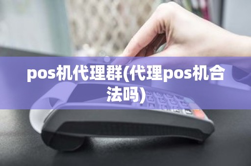 pos机代理群(代理pos机合法吗)