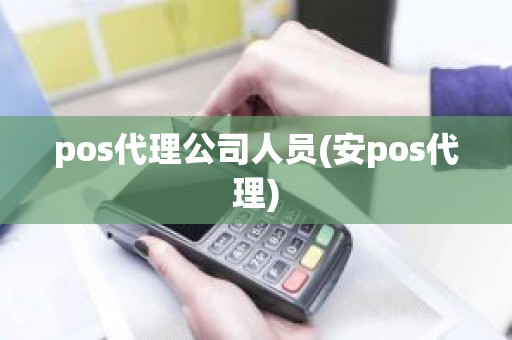 pos代理公司人员(安pos代理)