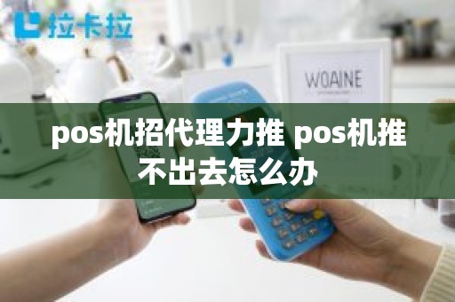 pos机招代理力推 pos机推不出去怎么办