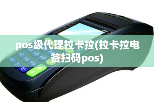 pos级代理拉卡拉(拉卡拉电签扫码pos)