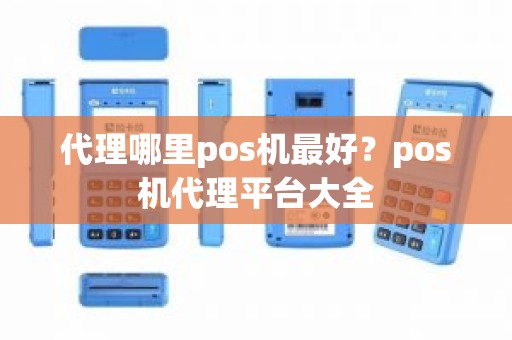 代理哪里pos机最好？pos机代理平台大全