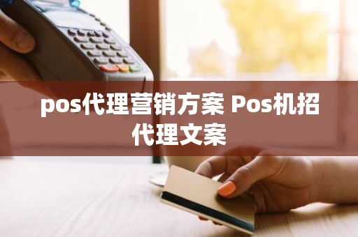 pos代理营销方案 Pos机招代理文案