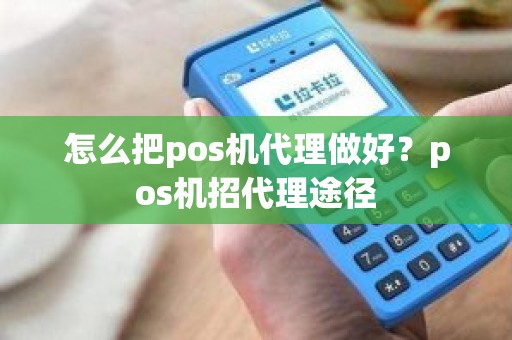 怎么把pos机代理做好？pos机招代理途径