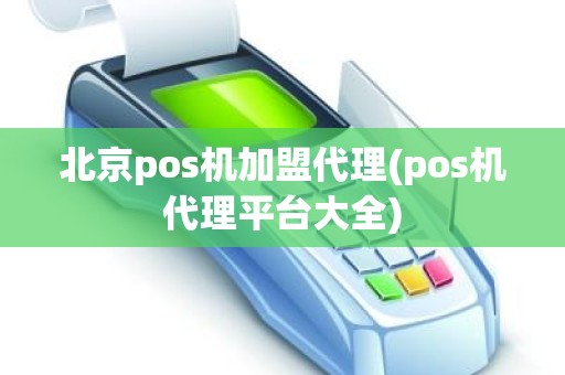 北京pos机加盟代理(pos机代理平台大全)