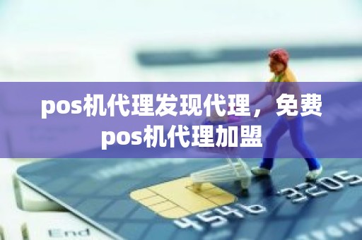 pos机代理发现代理，免费pos机代理加盟