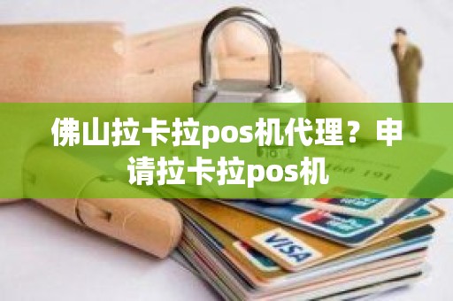 佛山拉卡拉pos机代理？申请拉卡拉pos机