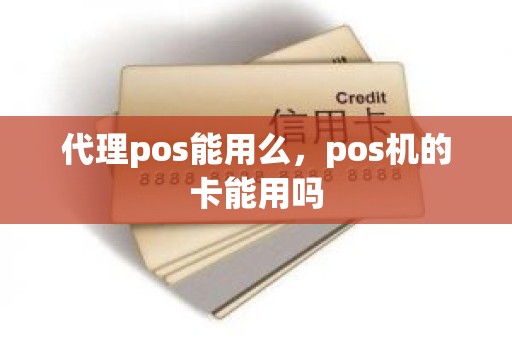 代理pos能用么，pos机的卡能用吗