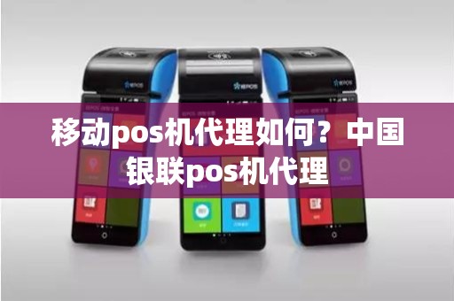 移动pos机代理如何？中国银联pos机代理