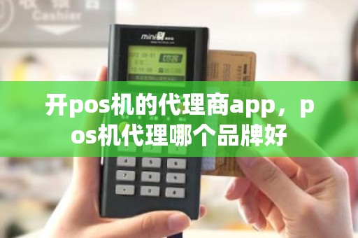 开pos机的代理商app，pos机代理哪个品牌好