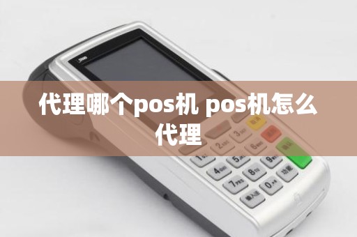 代理哪个pos机 pos机怎么代理