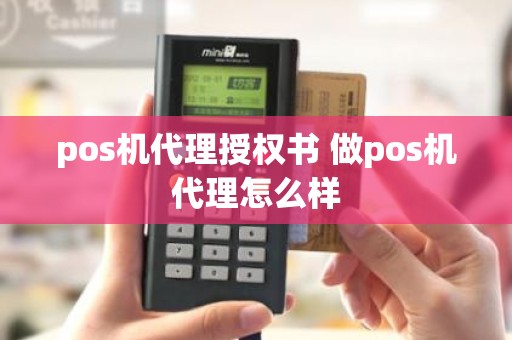 pos机代理授权书 做pos机代理怎么样