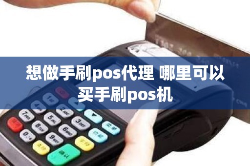 想做手刷pos代理 哪里可以买手刷pos机