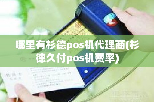 哪里有杉德pos机代理商(杉德久付pos机费率)