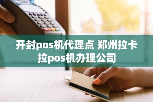 开封pos机代理点 郑州拉卡拉pos机办理公司