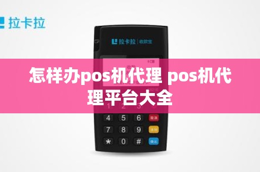 怎样办pos机代理 pos机代理平台大全