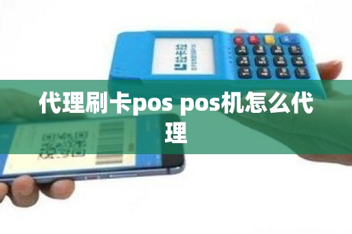 代理刷卡pos pos机怎么代理