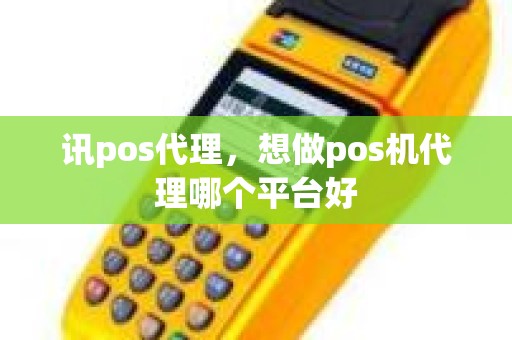 讯pos代理，想做pos机代理哪个平台好