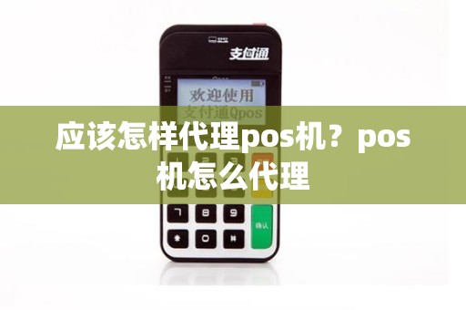 应该怎样代理pos机？pos机怎么代理