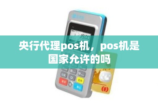 央行代理pos机，pos机是国家允许的吗