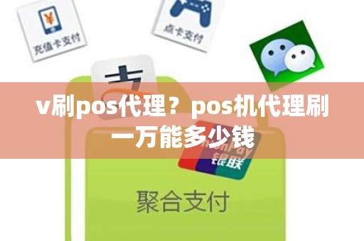 v刷pos代理？pos机代理刷一万能多少钱