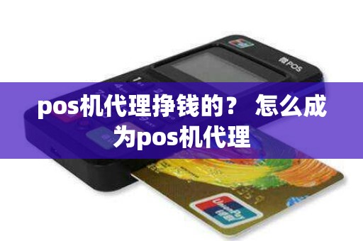 pos机代理挣钱的？ 怎么成为pos机代理