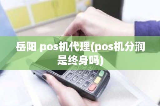 岳阳 pos机代理(pos机分润是终身吗)