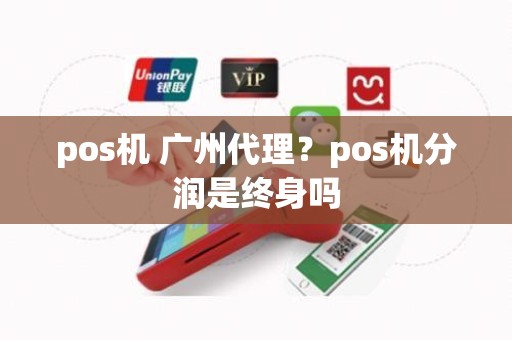 pos机 广州代理？pos机分润是终身吗