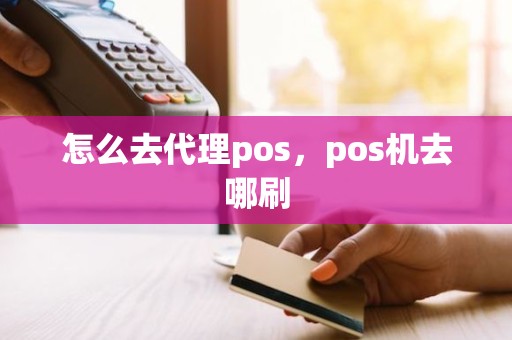 怎么去代理pos，pos机去哪刷