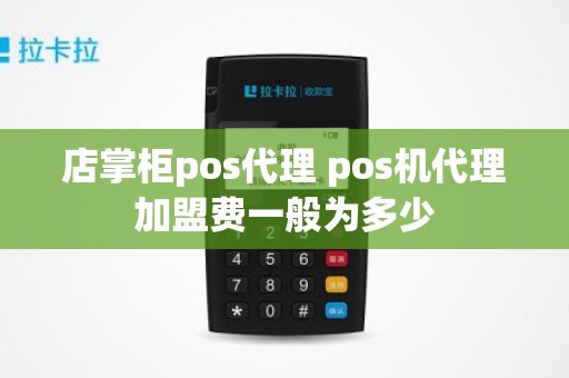 店掌柜pos代理 pos机代理加盟费一般为多少